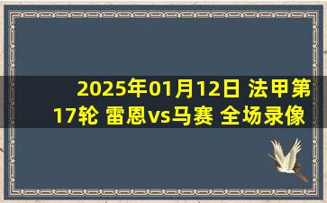 2025年01月12日 法甲第17轮 雷恩vs马赛 全场录像